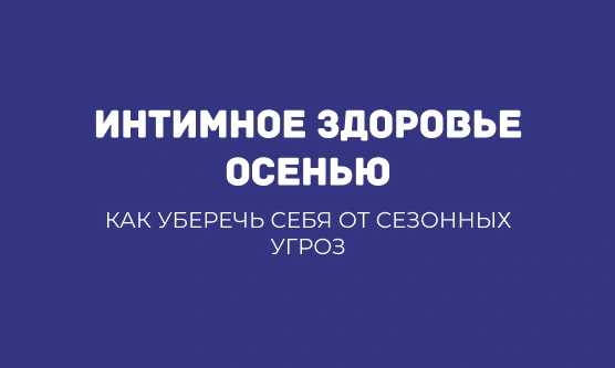 ИНТИМНОЕ ЗДОРОВЬЕ ОСЕНЬЮ: КАК УБЕРЕЧЬ СЕБЯ ОТ СЕЗОННЫХ УГРОЗ