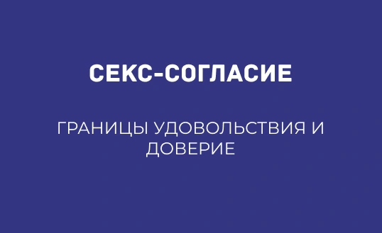 СЕКС-СОГЛАСИЕ: ГРАНИЦЫ УДОВОЛЬСТВИЯ И ДОВЕРИЕ