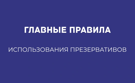 ГЛАВНЫЕ ПРАВИЛА ИСПОЛЬЗОВАНИЯ ПРЕЗЕРВАТИВОВ