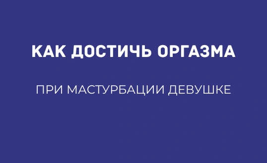 КАК ДОСТИЧЬ ОРГАЗМА ПРИ МАСТУРБАЦИИ ДЕВУШКЕ